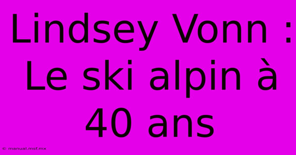 Lindsey Vonn : Le Ski Alpin À 40 Ans