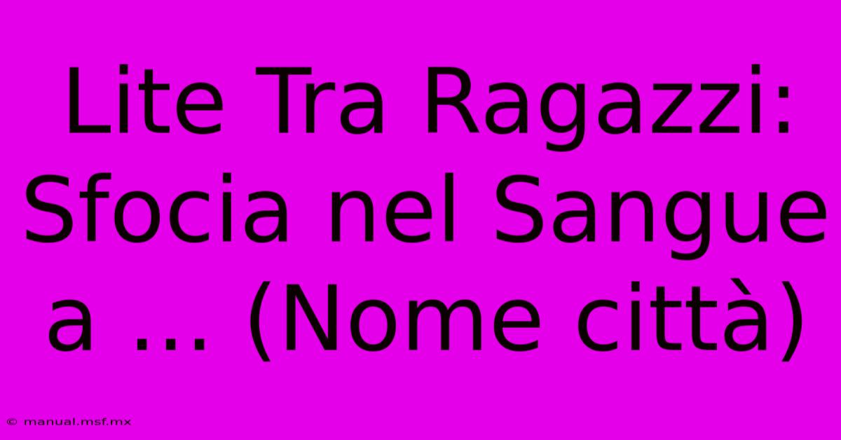 Lite Tra Ragazzi: Sfocia Nel Sangue A ... (Nome Città)