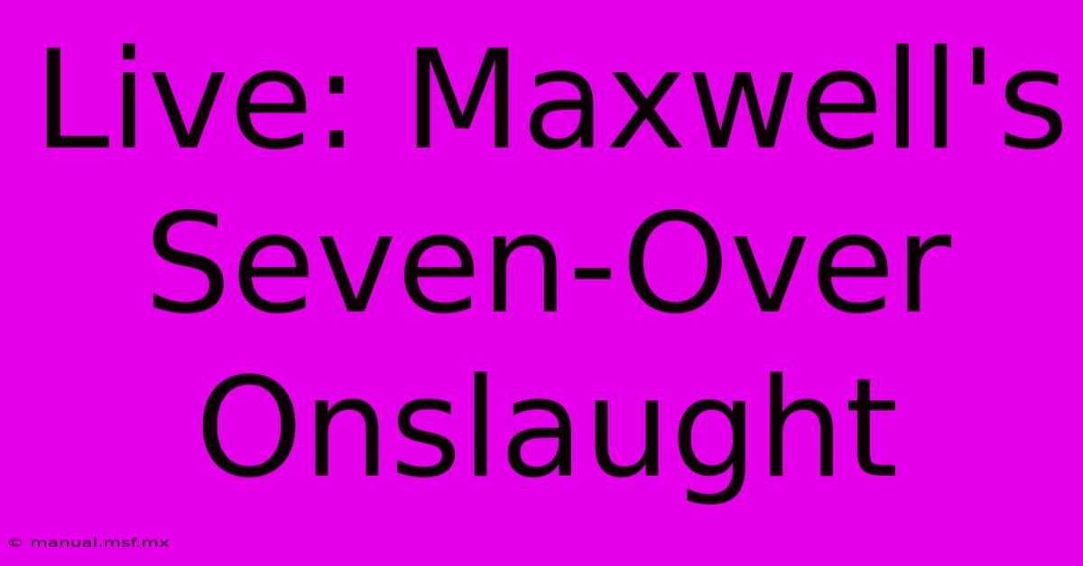 Live: Maxwell's Seven-Over Onslaught