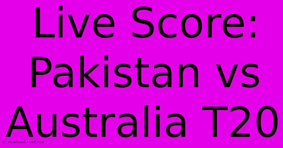 Live Score: Pakistan Vs Australia T20