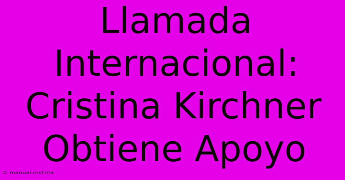 Llamada Internacional: Cristina Kirchner Obtiene Apoyo