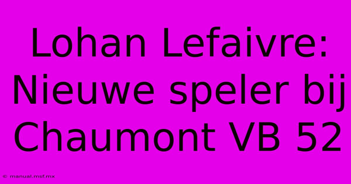 Lohan Lefaivre: Nieuwe Speler Bij Chaumont VB 52