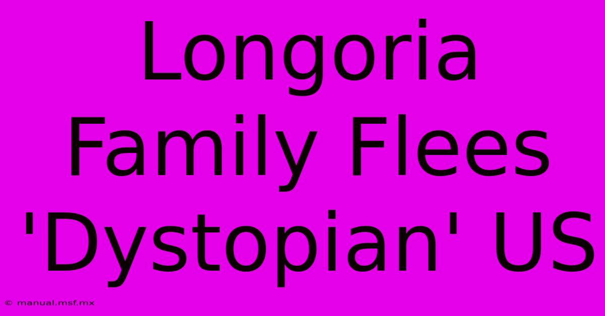 Longoria Family Flees 'Dystopian' US  