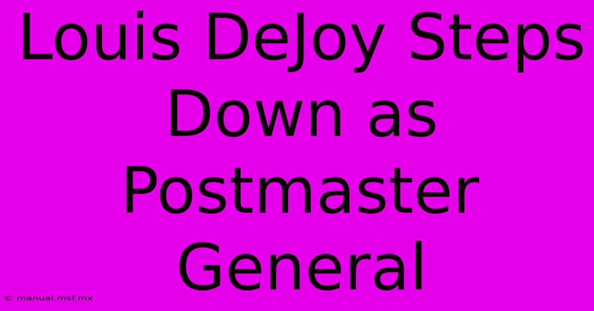 Louis DeJoy Steps Down As Postmaster General