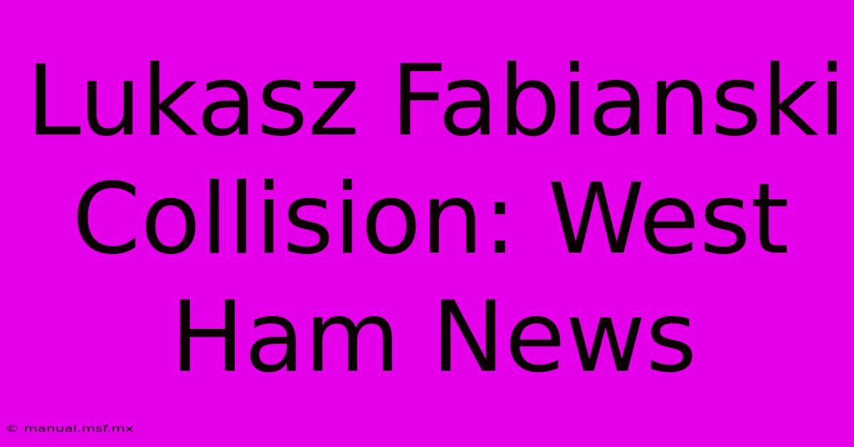 Lukasz Fabianski Collision: West Ham News