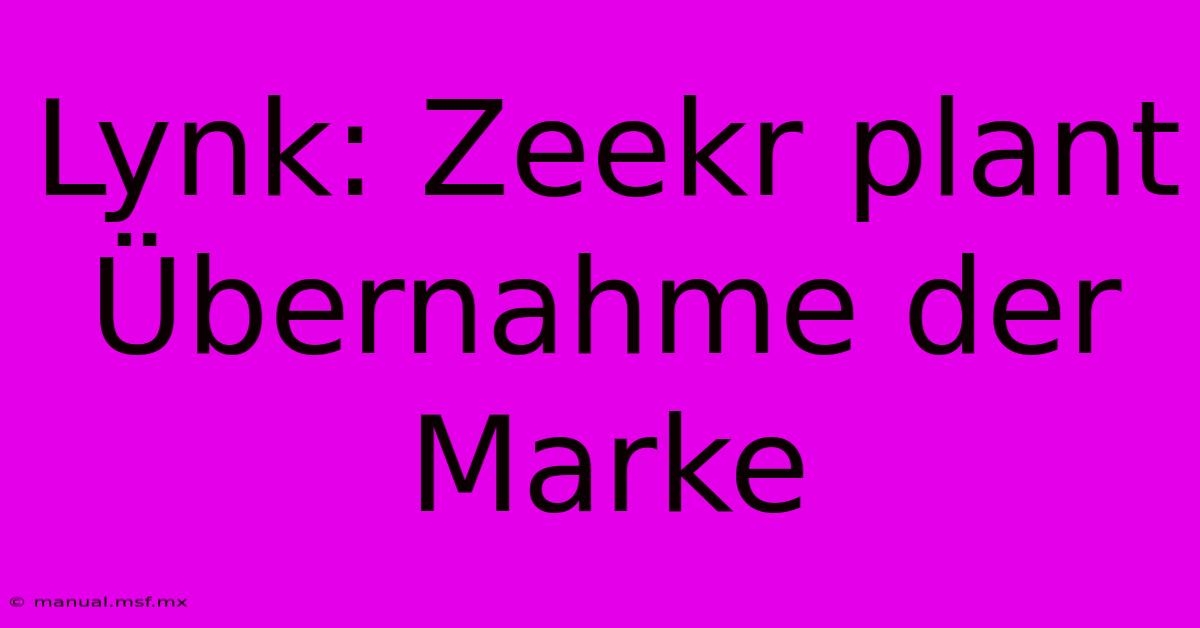 Lynk: Zeekr Plant Übernahme Der Marke