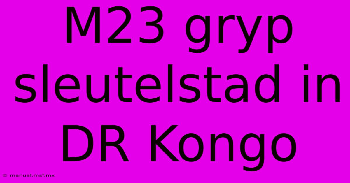 M23 Gryp Sleutelstad In DR Kongo