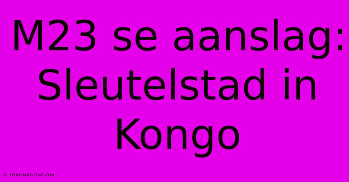 M23 Se Aanslag: Sleutelstad In Kongo