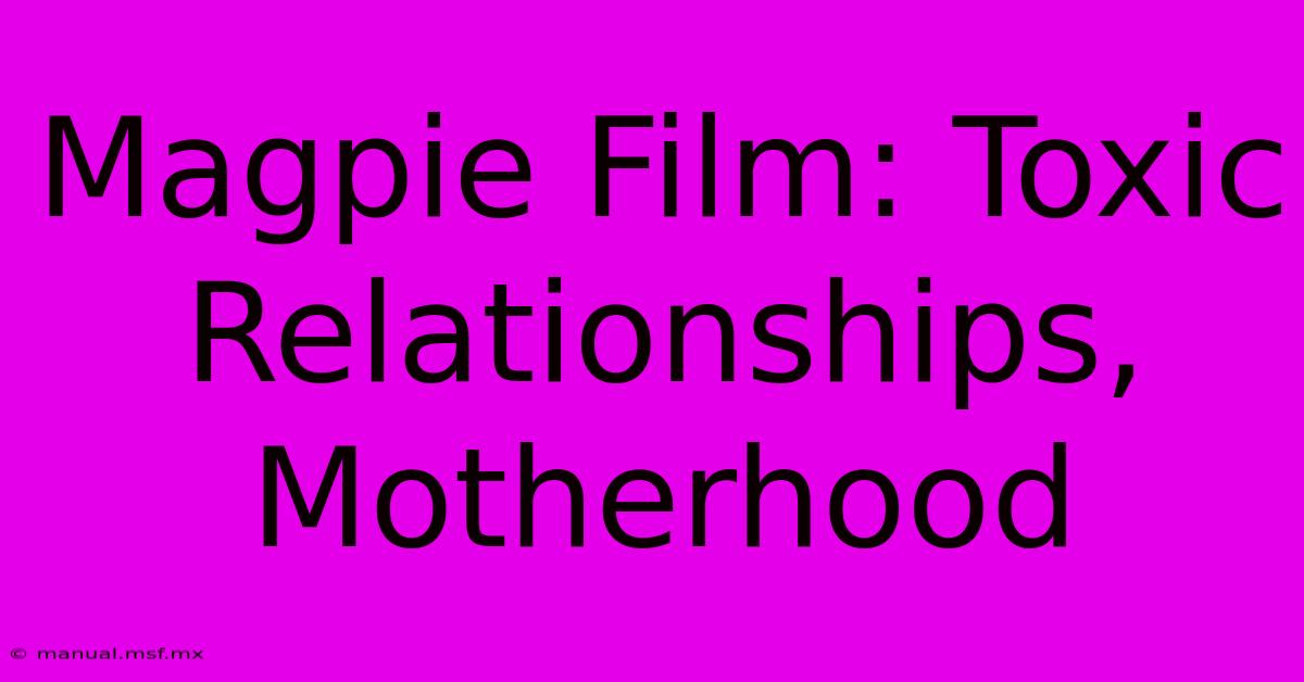 Magpie Film: Toxic Relationships, Motherhood