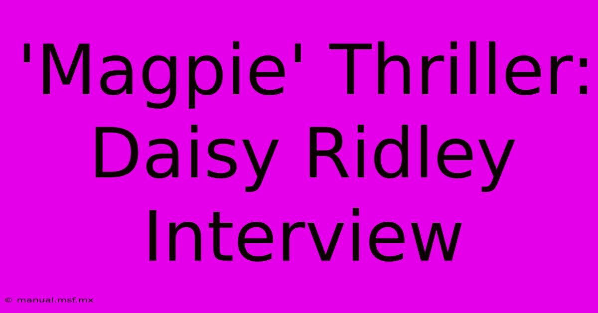 'Magpie' Thriller: Daisy Ridley Interview 