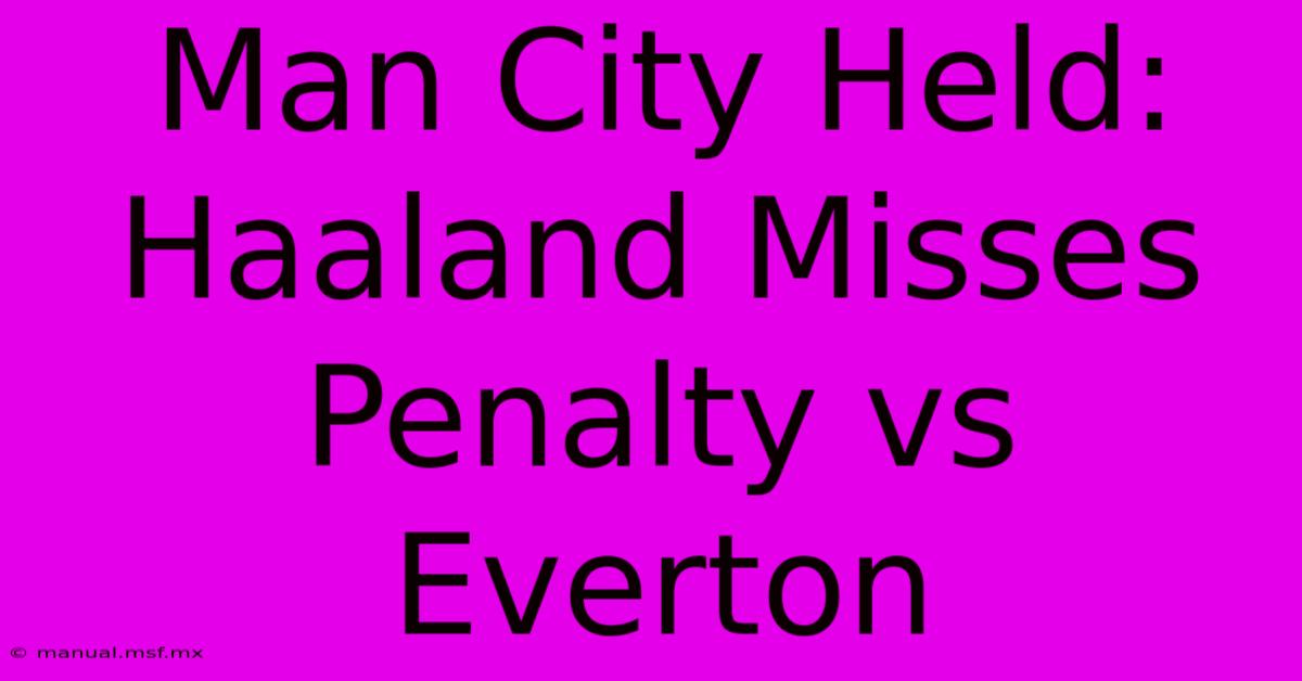 Man City Held: Haaland Misses Penalty Vs Everton