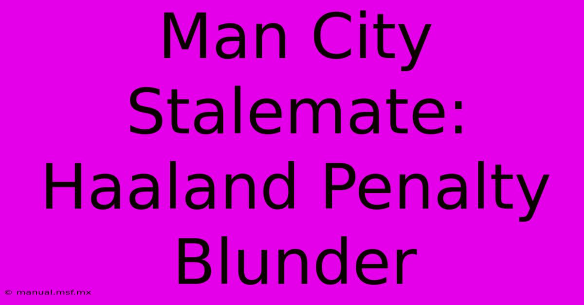 Man City Stalemate: Haaland Penalty Blunder