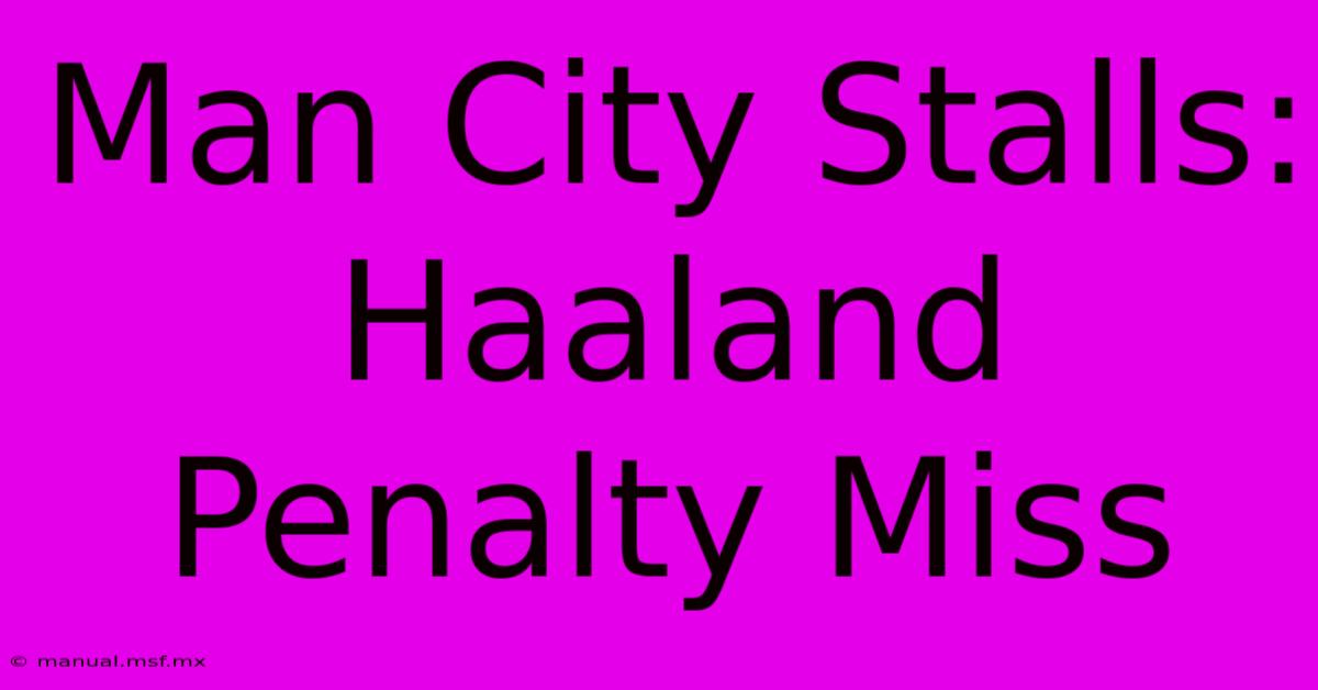 Man City Stalls: Haaland Penalty Miss