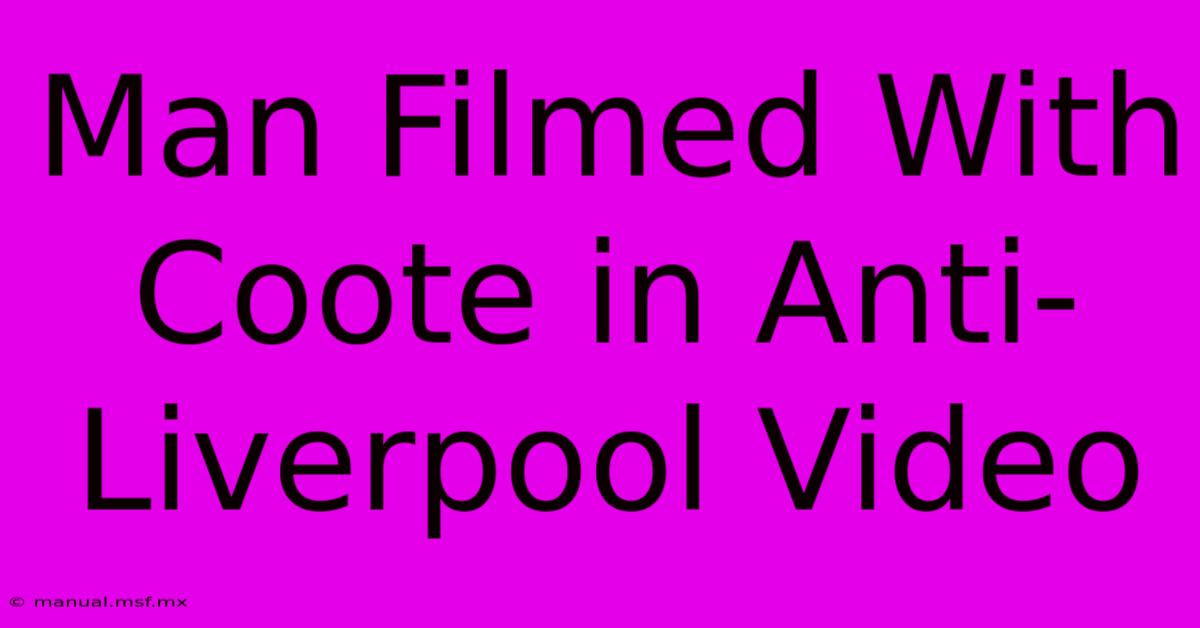 Man Filmed With Coote In Anti-Liverpool Video