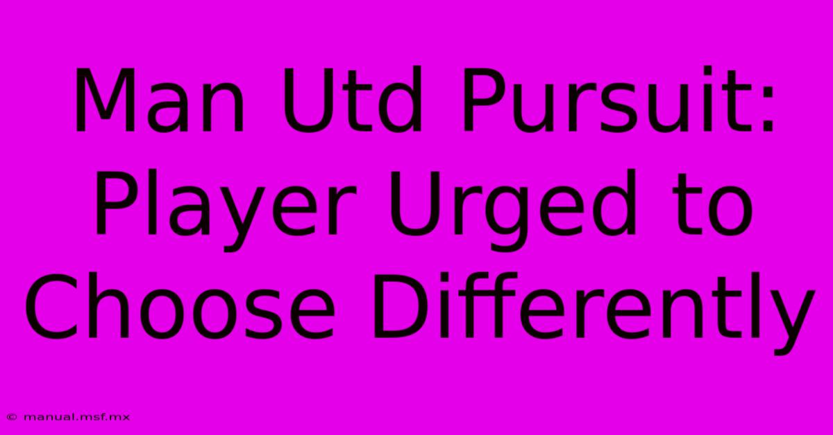 Man Utd Pursuit: Player Urged To Choose Differently