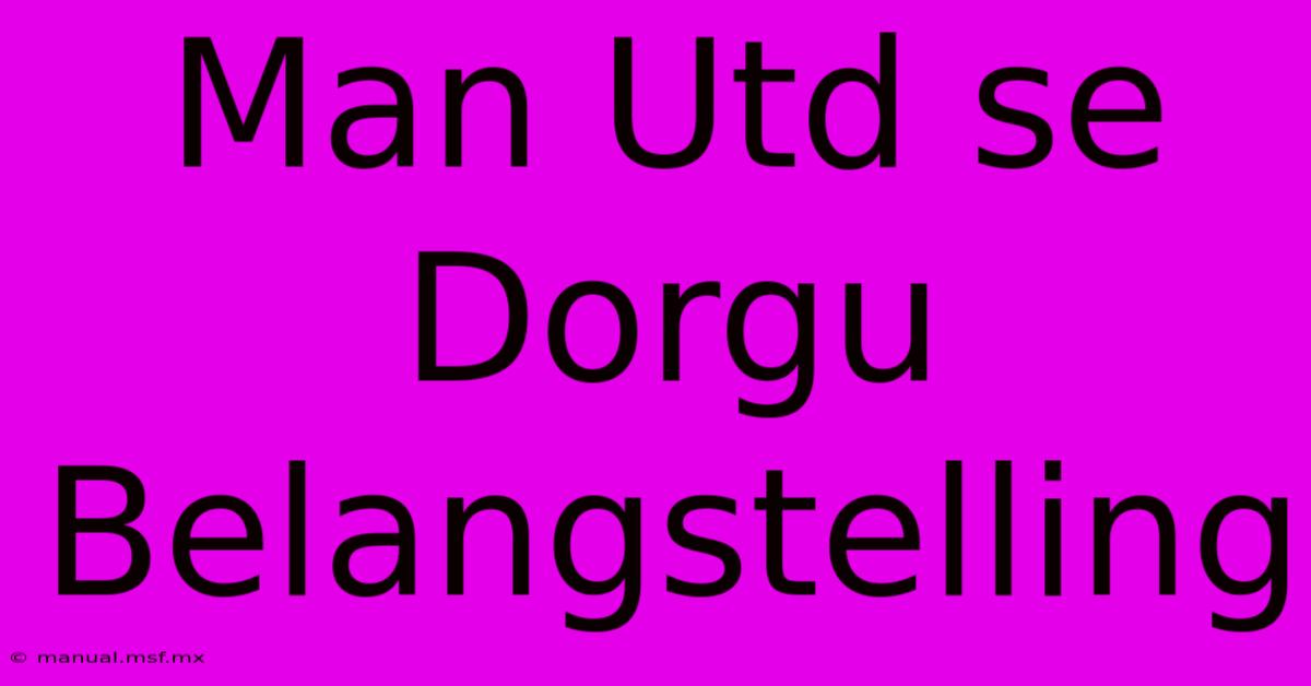 Man Utd Se Dorgu Belangstelling