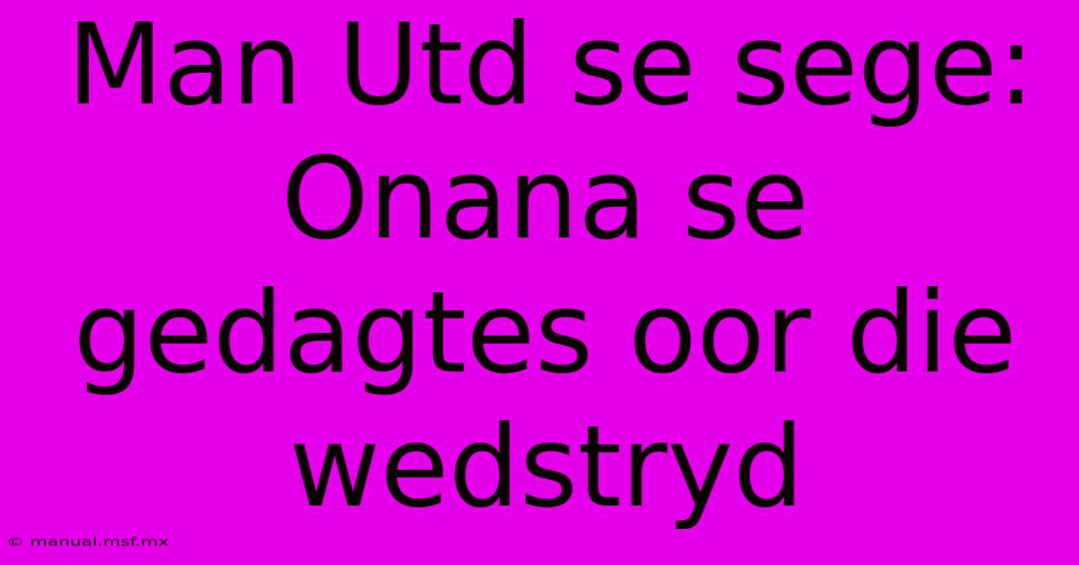 Man Utd Se Sege: Onana Se Gedagtes Oor Die Wedstryd