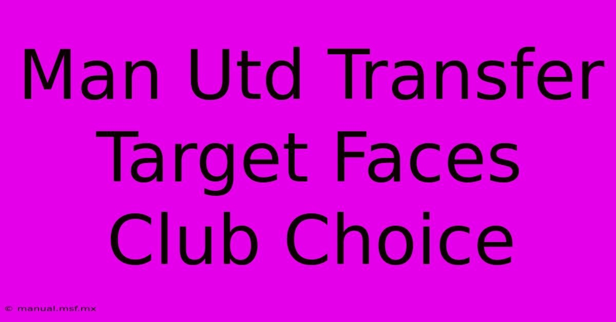 Man Utd Transfer Target Faces Club Choice