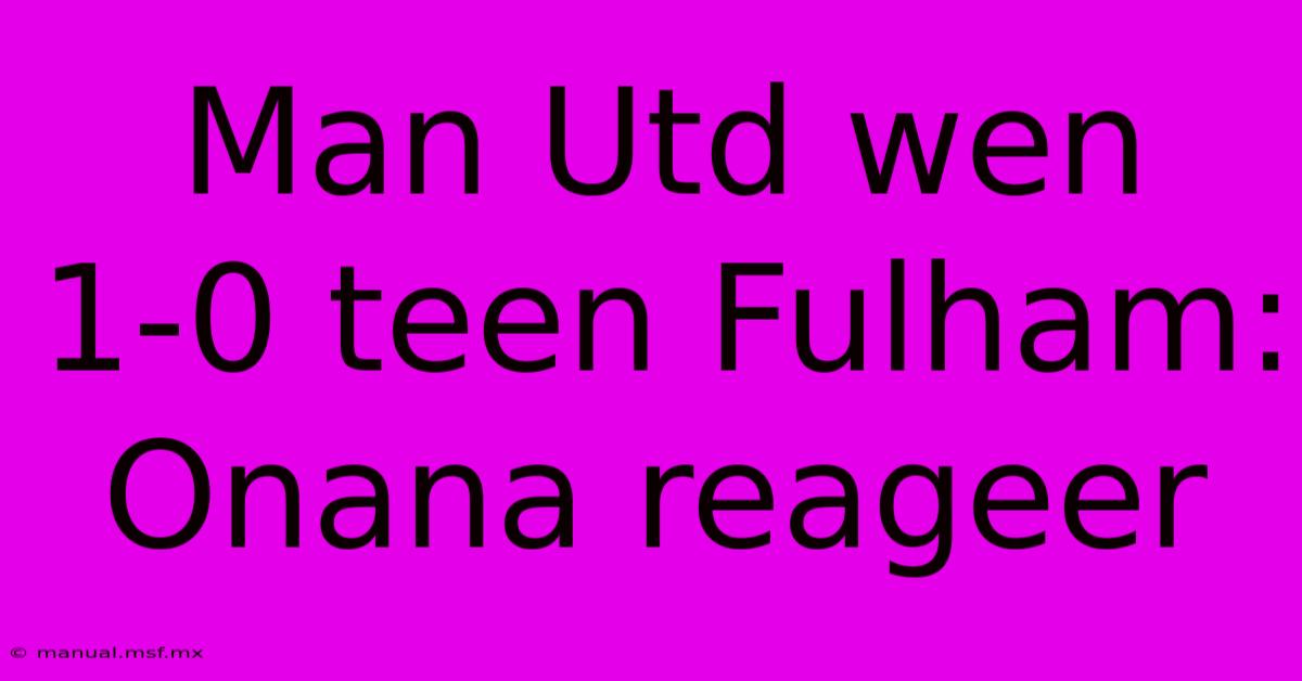 Man Utd Wen 1-0 Teen Fulham: Onana Reageer