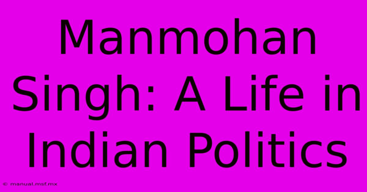 Manmohan Singh: A Life In Indian Politics