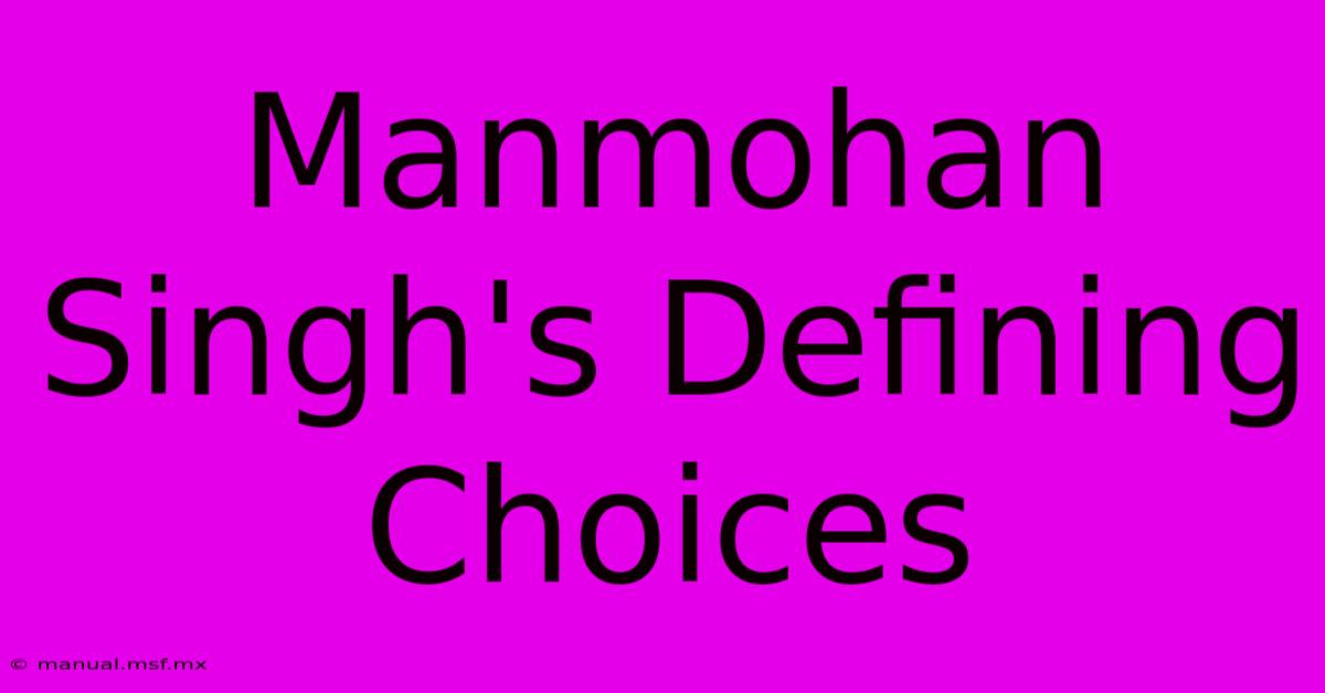 Manmohan Singh's Defining Choices