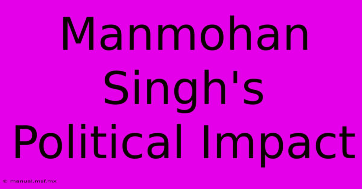 Manmohan Singh's Political Impact