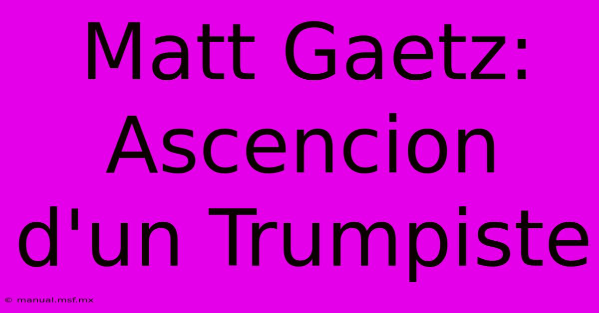 Matt Gaetz: Ascencion D'un Trumpiste