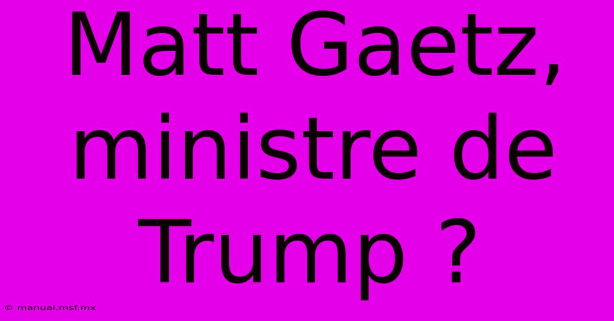 Matt Gaetz, Ministre De Trump ?