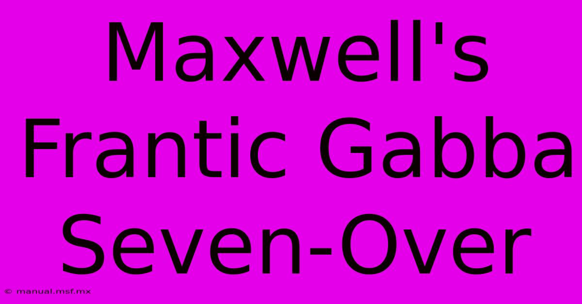 Maxwell's Frantic Gabba Seven-Over