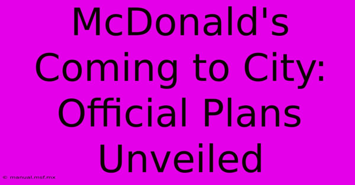 McDonald's Coming To City: Official Plans Unveiled