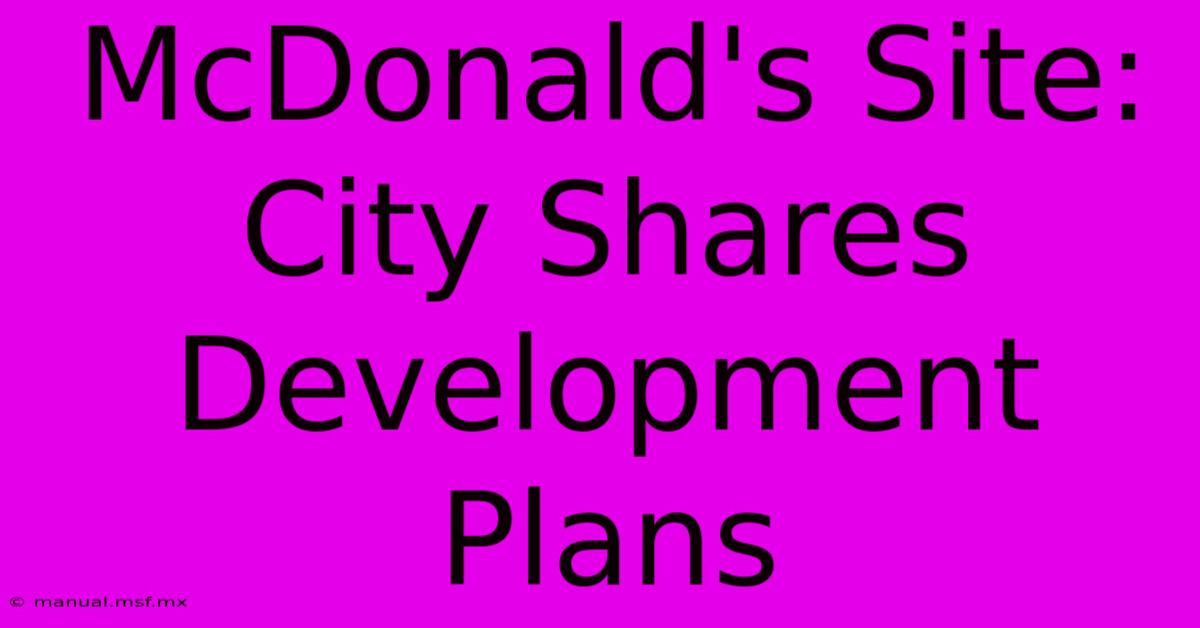 McDonald's Site: City Shares Development Plans