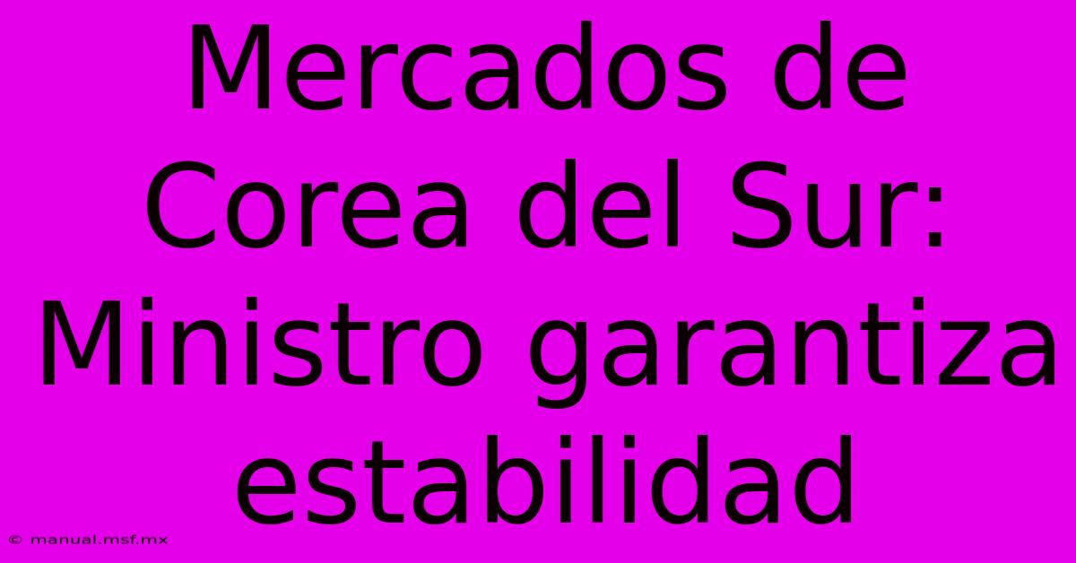 Mercados De Corea Del Sur: Ministro Garantiza Estabilidad 