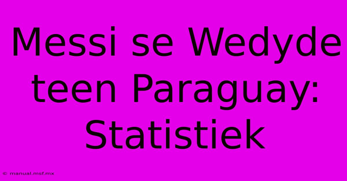 Messi Se Wedyde Teen Paraguay: Statistiek