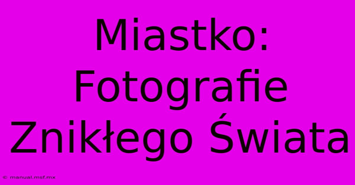 Miastko: Fotografie Znikłego Świata