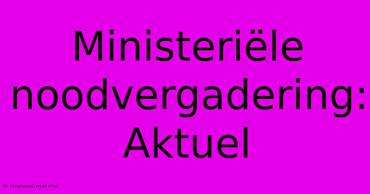 Ministeriële Noodvergadering: Aktuel