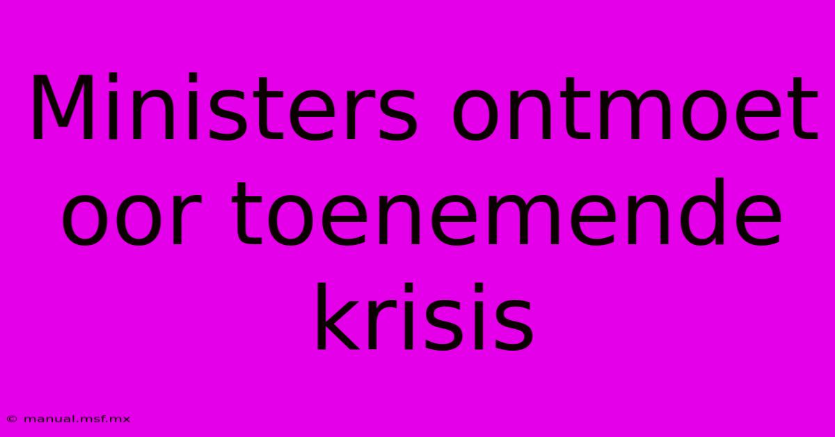 Ministers Ontmoet Oor Toenemende Krisis