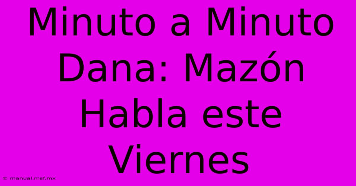 Minuto A Minuto Dana: Mazón Habla Este Viernes