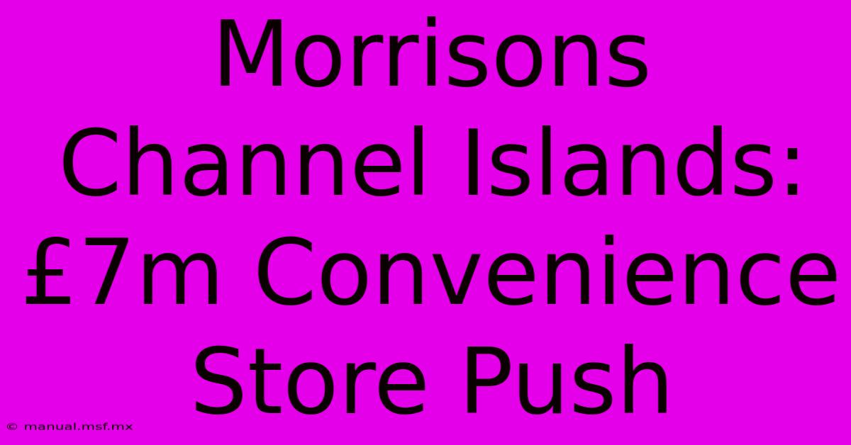 Morrisons Channel Islands: £7m Convenience Store Push