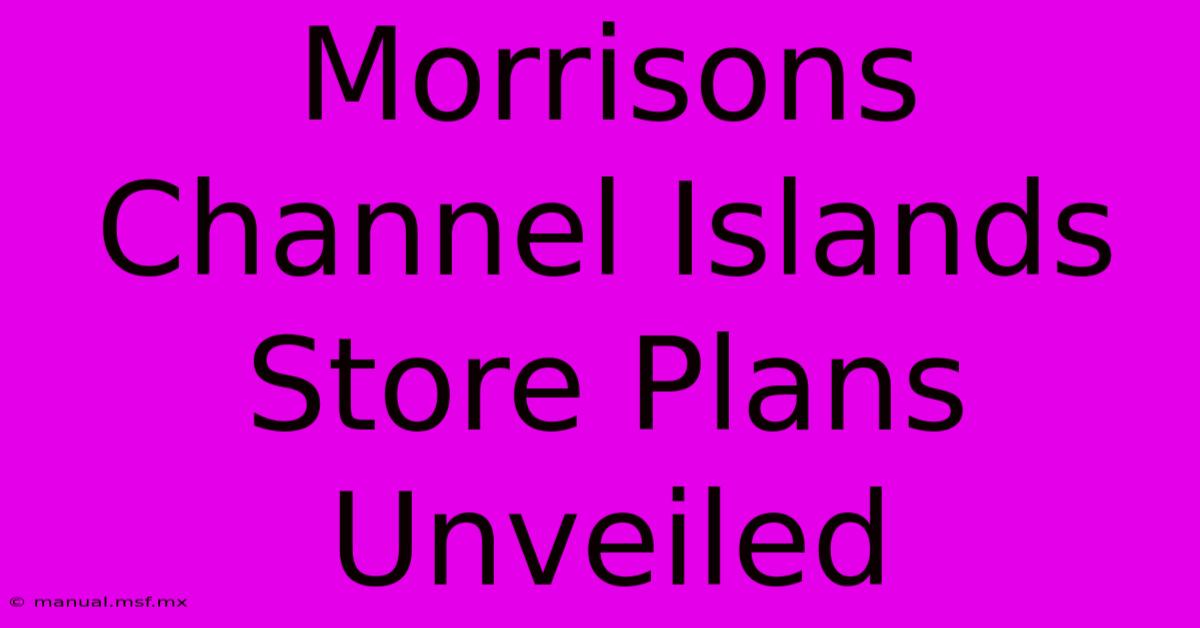 Morrisons Channel Islands Store Plans Unveiled