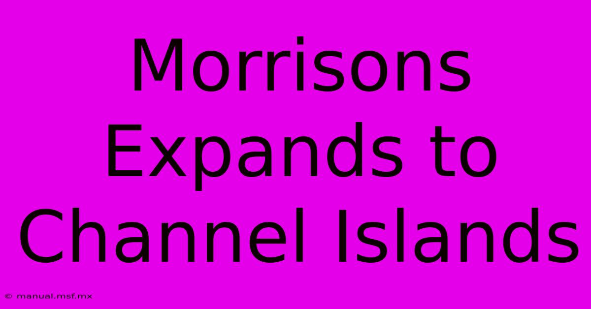 Morrisons Expands To Channel Islands