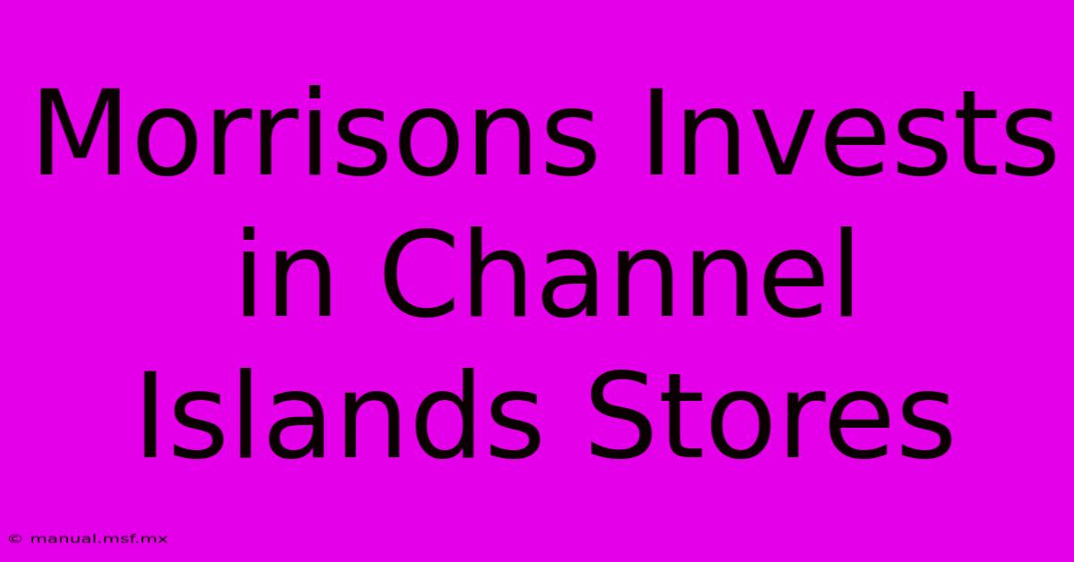 Morrisons Invests In Channel Islands Stores