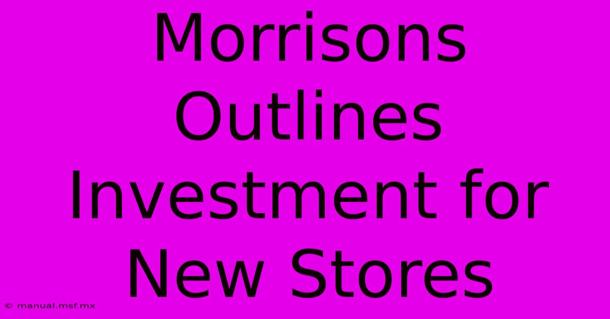 Morrisons Outlines Investment For New Stores