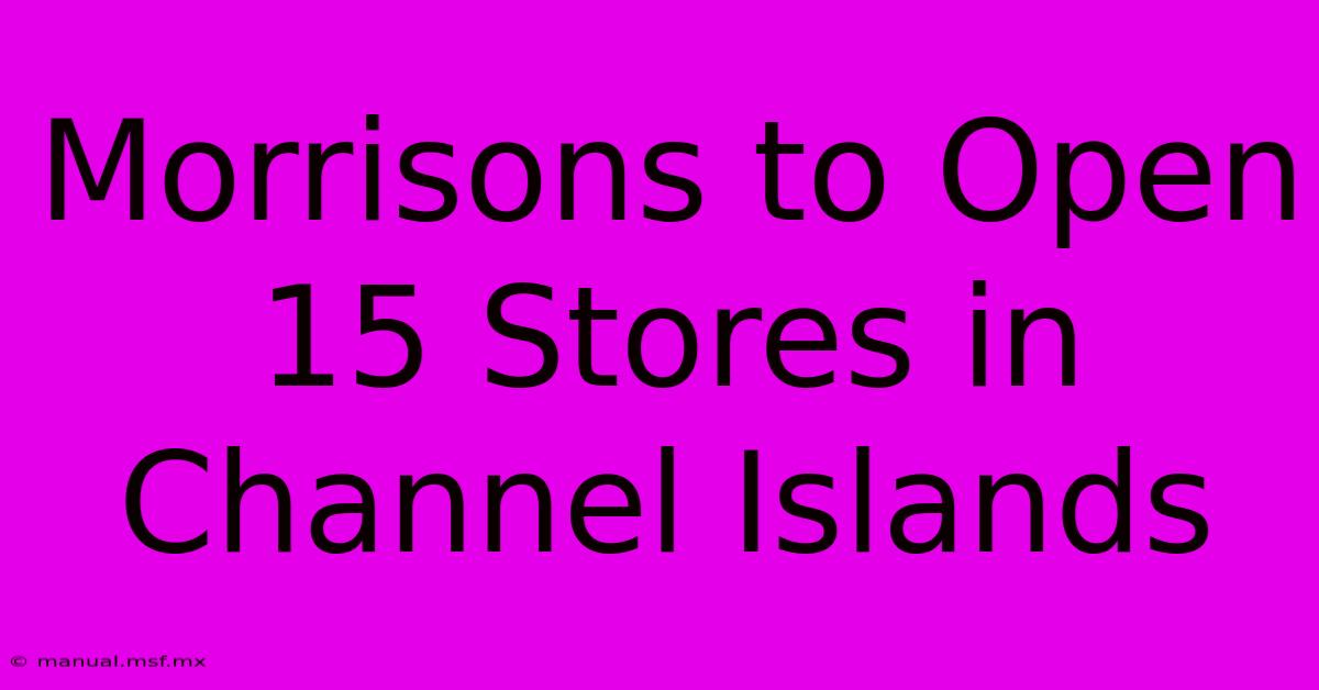 Morrisons To Open 15 Stores In Channel Islands