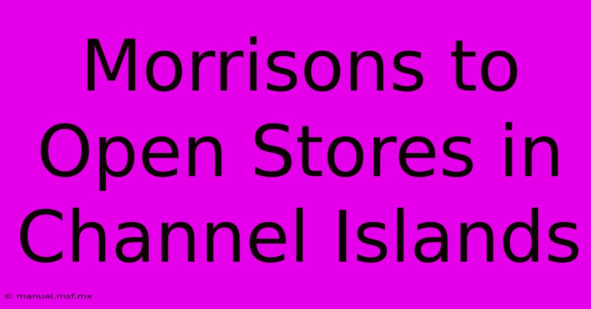 Morrisons To Open Stores In Channel Islands