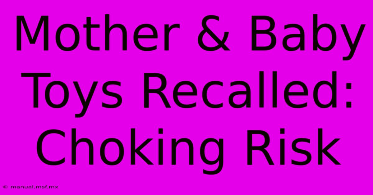 Mother & Baby Toys Recalled: Choking Risk