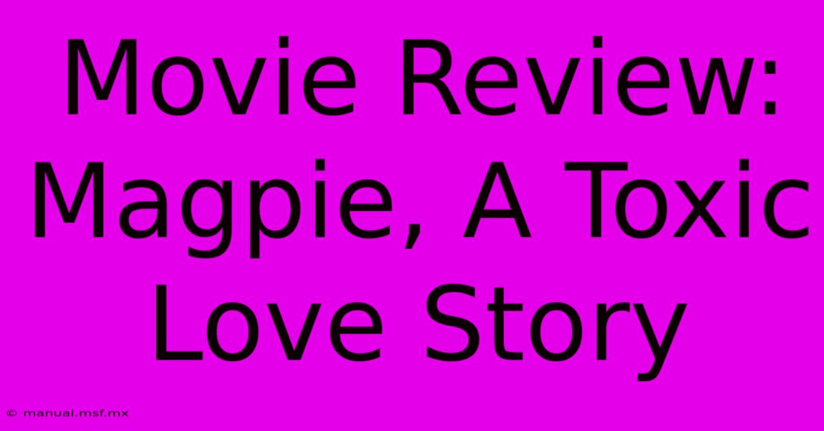 Movie Review: Magpie, A Toxic Love Story