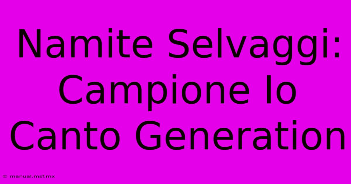 Namite Selvaggi: Campione Io Canto Generation