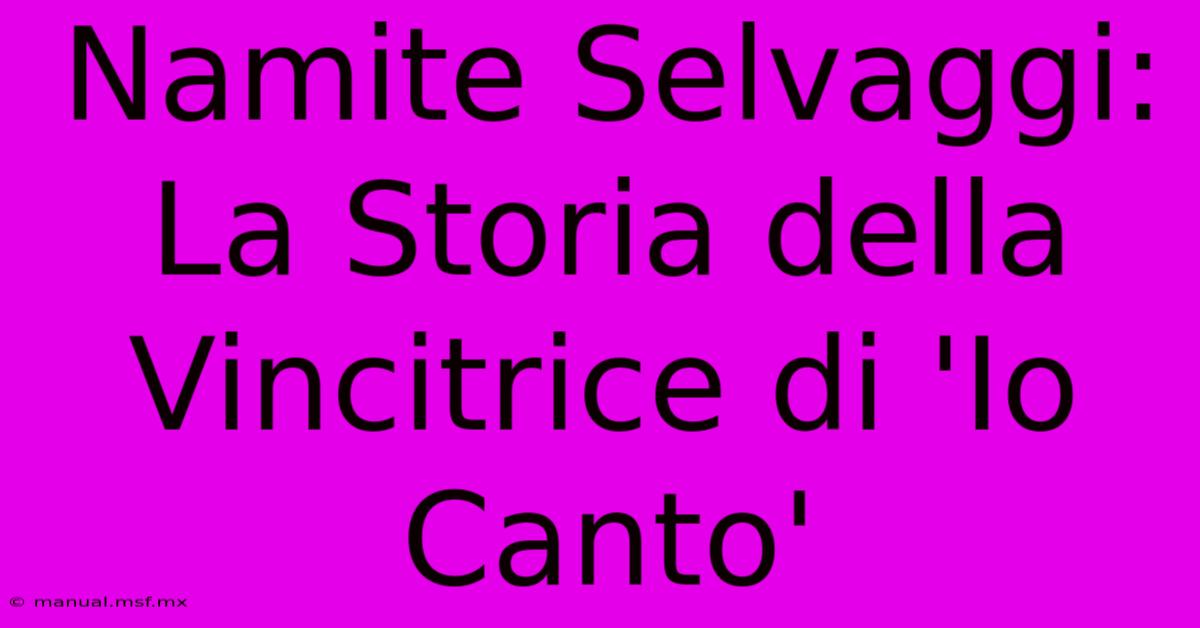 Namite Selvaggi: La Storia Della Vincitrice Di 'Io Canto'