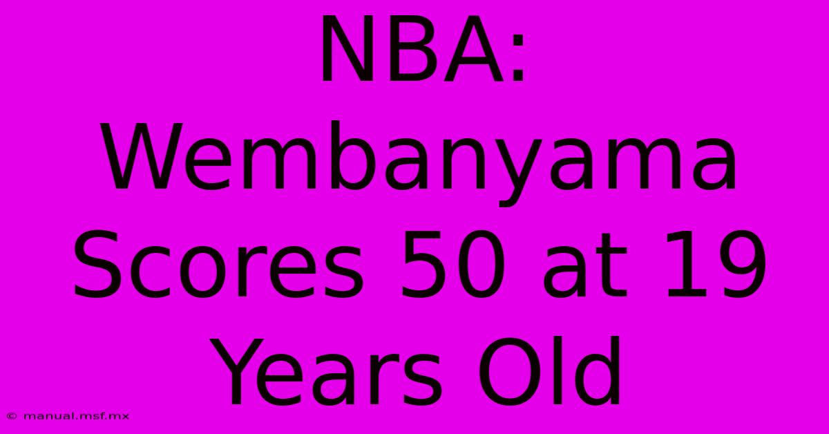 NBA: Wembanyama Scores 50 At 19 Years Old 