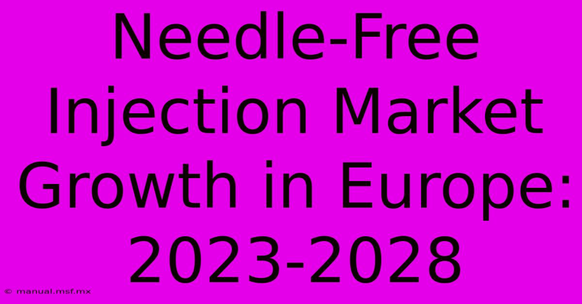 Needle-Free Injection Market Growth In Europe: 2023-2028